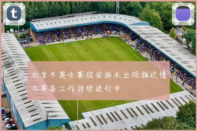北京冬奥会赛程安排未出现推迟情况筹备工作持续进行中