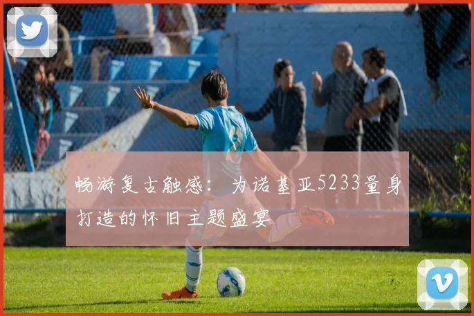 畅游复古触感：为诺基亚5233量身打造的怀旧主题盛宴