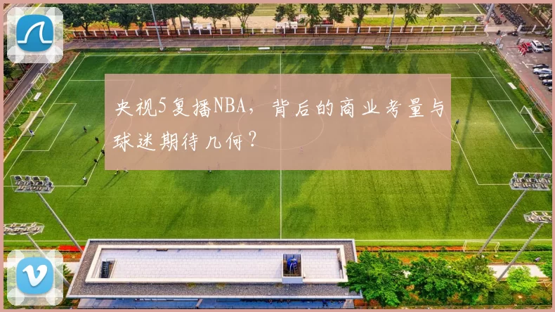 央视5复播NBA，背后的商业考量与球迷期待几何？
