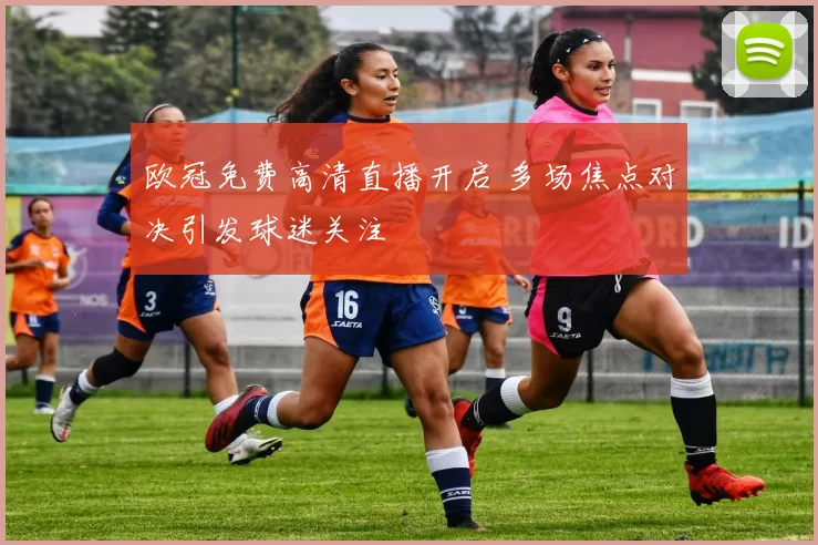 欧冠免费高清直播开启 多场焦点对决引发球迷关注