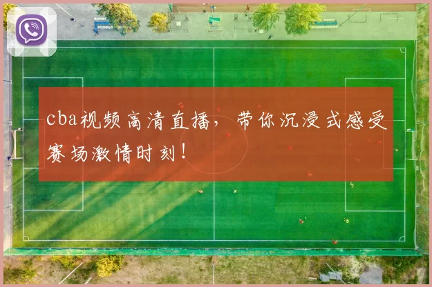 cba视频高清直播,带你沉浸式感受赛场激情时刻!