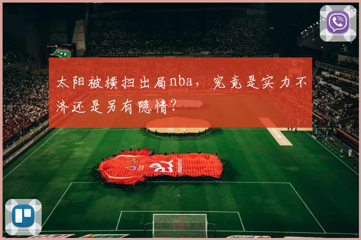 太阳被横扫出局nba，究竟是实力不济还是另有隐情？
