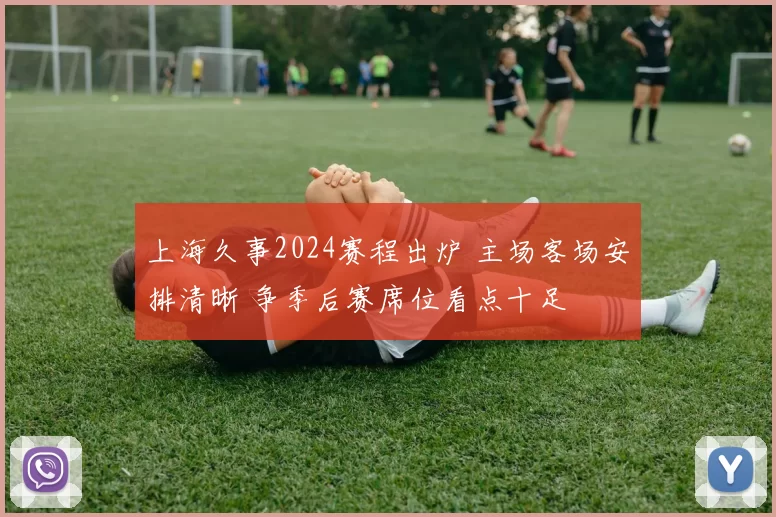 上海久事2024赛程出炉 主场客场安排清晰 争季后赛席位看点十足