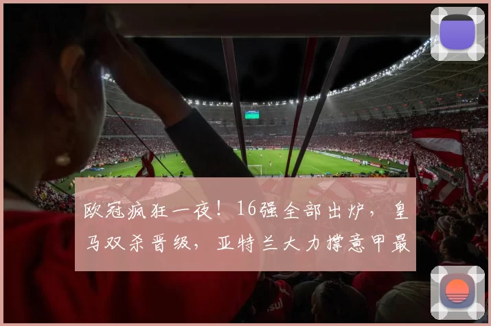 欧冠疯狂一夜！16强全部出炉，皇马双杀晋级，亚特兰大力撑意甲最后希望_总比分_比赛_皇家马德里
