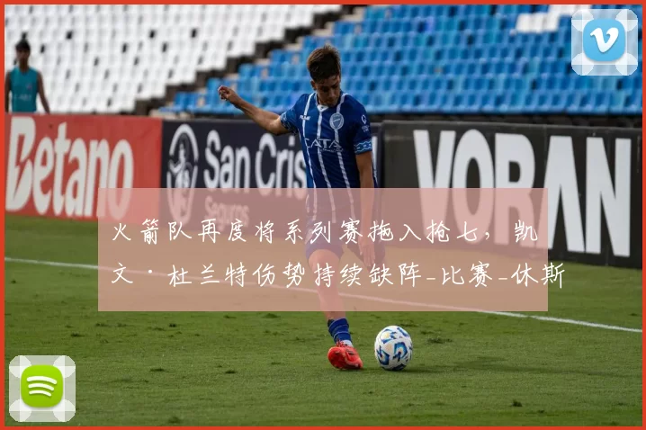 火箭队再度将系列赛拖入抢七，凯文·杜兰特伤势持续缺阵_比赛_休斯顿火箭_洛杉矶湖人
