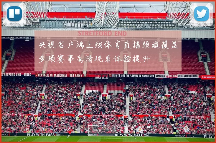 央视客户端上线体育直播频道覆盖多项赛事高清观看体验提升