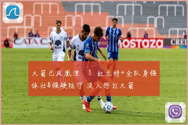 火箭已凤凰涅槃！杜兰特+全队身强体壮&强硬防守 没人想打火箭