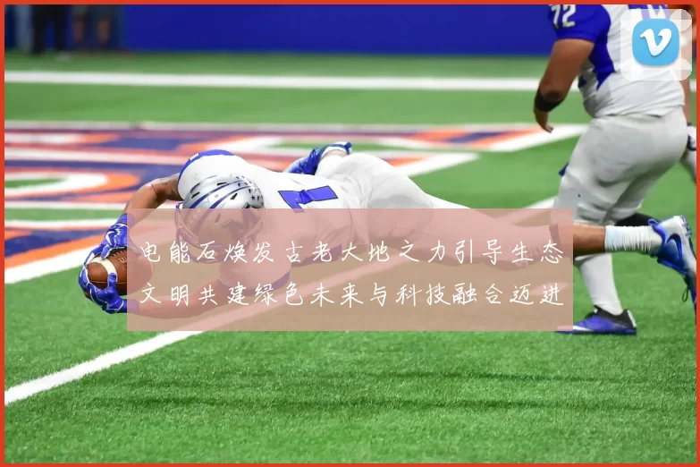 电能石焕发古老大地之力引导生态文明共建绿色未来与科技融合迈进