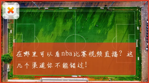 在哪里可以看nba比赛视频直播？这几个渠道你不能错过！