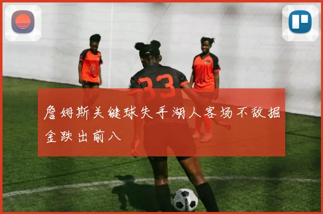 詹姆斯关键球失手湖人客场不敌掘金跌出前八