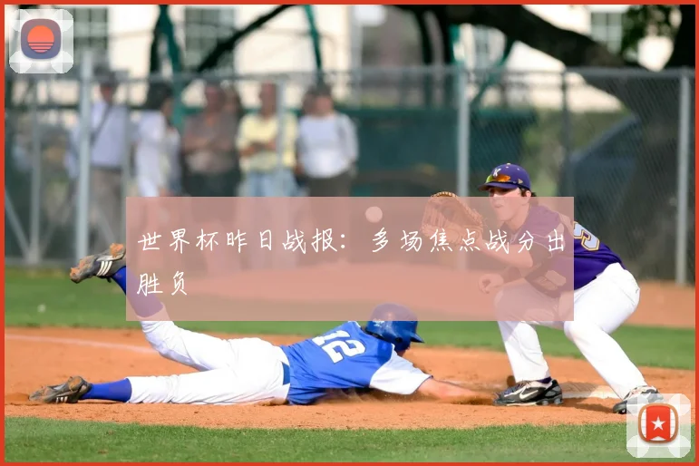 世界杯昨日战报：多场焦点战分出胜负