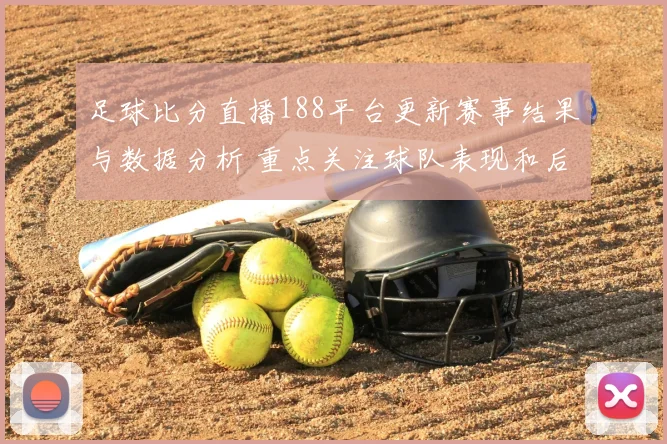 足球比分直播188平台更新赛事结果与数据分析 重点关注球队表现和后续赛程