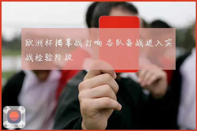 欧洲杯揭幕战打响 各队备战进入实战检验阶段