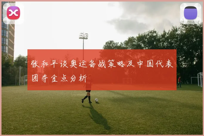 张和平谈奥运备战策略及中国代表团夺金点分析