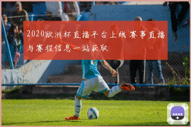 2020欧洲杯直播平台上线 赛事直播与赛程信息一站获取