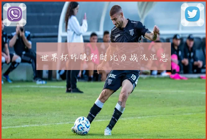 世界杯昨晚即时比分战况汇总