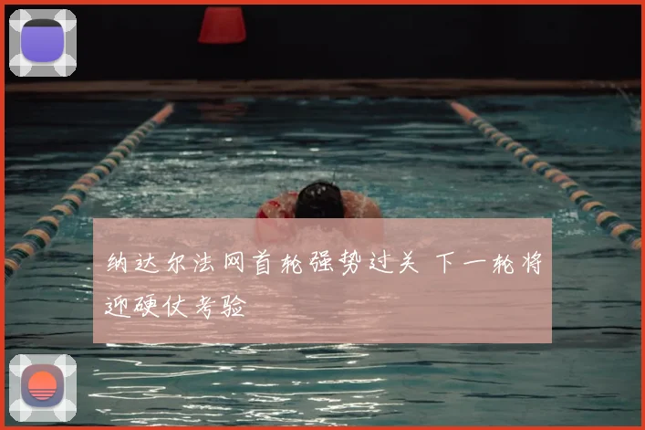 纳达尔法网首轮强势过关 下一轮将迎硬仗考验