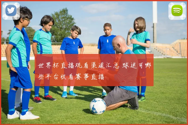 世界杯直播观看渠道汇总 球迷可哪些平台收看赛事直播