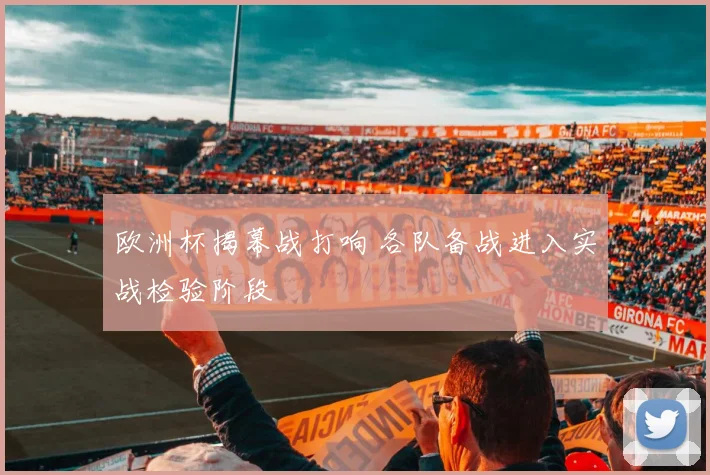 欧洲杯揭幕战打响 各队备战进入实战检验阶段