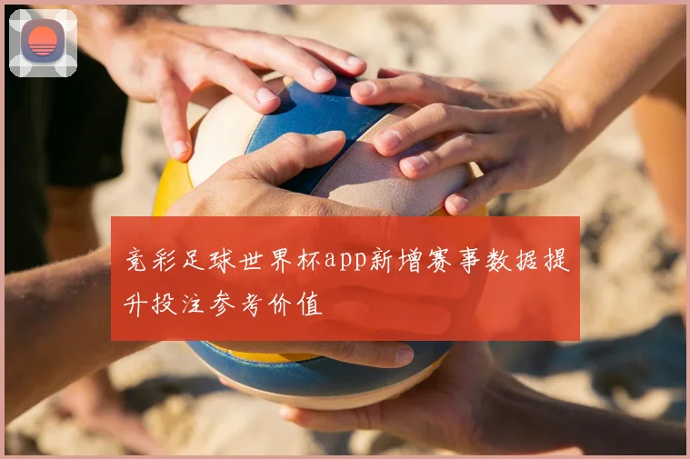竞彩足球世界杯app新增赛事数据提升投注参考价值