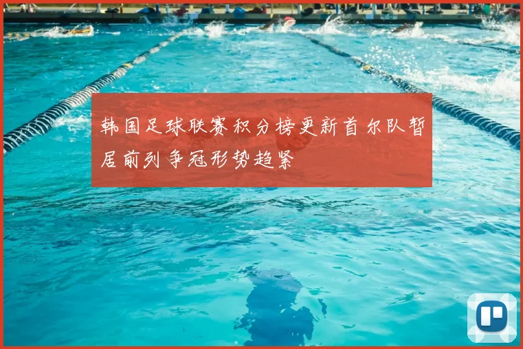 韩国足球联赛积分榜更新首尔队暂居前列争冠形势趋紧