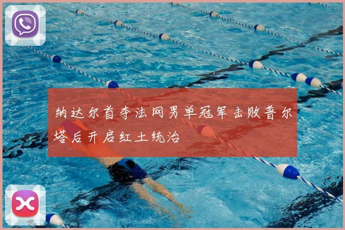纳达尔首夺法网男单冠军击败普尔塔后开启红土统治