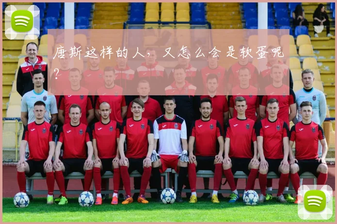 唐斯这样的人,又怎么会是软蛋呢?
